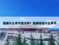 西藏什么季节是淡季？西藏旅游什么季节