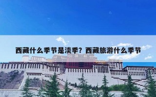 西藏什么季节是淡季？西藏旅游什么季节