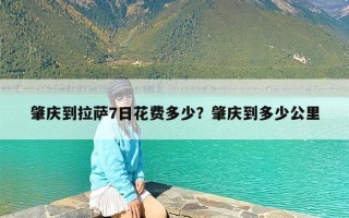 肇庆到拉萨7日花费多少？肇庆到多少公里