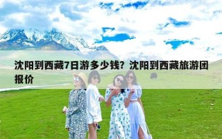 沈阳到西藏7日游多少钱？沈阳到西藏旅游团报价