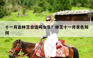 十一月去林芝合适吗女生？林芝十一月景色如何