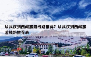 从武汉到西藏旅游线路推荐？从武汉到西藏旅游线路推荐表