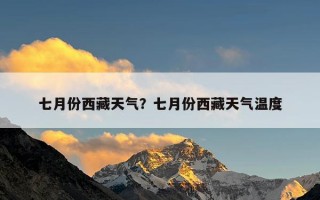 七月份西藏天气？七月份西藏天气温度