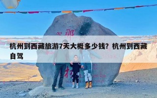 杭州到西藏旅游7天大概多少钱？杭州到西藏自驾