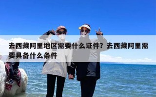 去西藏阿里地区需要什么证件？去西藏阿里需要具备什么条件
