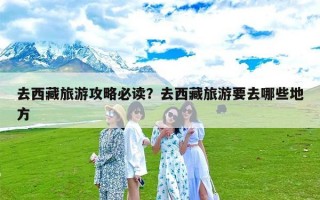 去西藏旅游攻略必读？去西藏旅游要去哪些地方