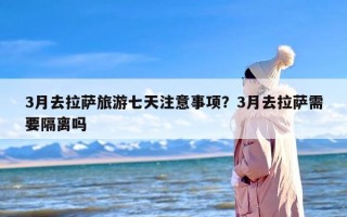 3月去拉萨旅游七天注意事项？3月去拉萨需要隔离吗
