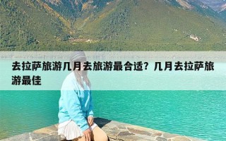 去拉萨旅游几月去旅游最合适？几月去拉萨旅游最佳