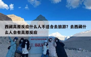 西藏高原反应什么人不适合去旅游？去西藏什么人会有高原反应