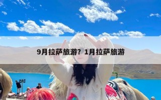 9月拉萨旅游？1月拉萨旅游