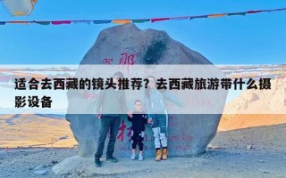 适合去西藏的镜头推荐？去西藏旅游带什么摄影设备