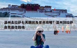 温州去拉萨七天跟团及景点攻略？温州到拉萨自驾最佳路线