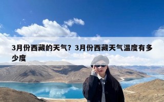 3月份西藏的天气？3月份西藏天气温度有多少度