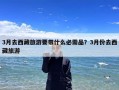 3月去西藏旅游要带什么必需品？3月份去西藏旅游