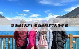 到西藏7天游？去西藏旅游7天多少钱