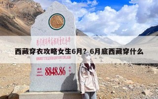 西藏穿衣攻略女生6月？6月底西藏穿什么
