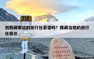 到西藏那边的旅行社靠谱吗？西藏当地的旅行社报价