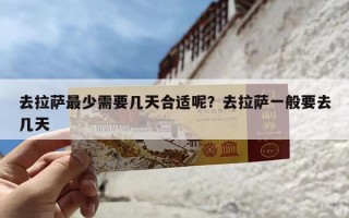 去拉萨最少需要几天合适呢？去拉萨一般要去几天