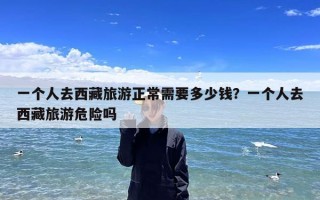 一个人去西藏旅游正常需要多少钱？一个人去西藏旅游危险吗