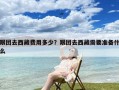跟团去西藏费用多少？跟团去西藏需要准备什么