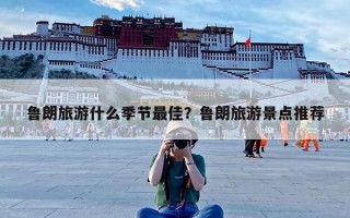 鲁朗旅游什么季节最佳？鲁朗旅游景点推荐