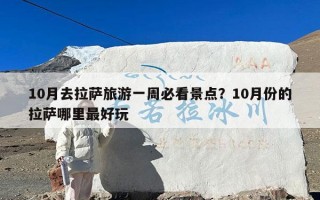 10月去拉萨旅游一周必看景点？10月份的拉萨哪里最好玩