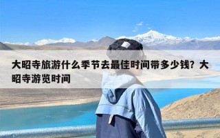 大昭寺旅游什么季节去最佳时间带多少钱？大昭寺游览时间