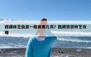 西藏林芝旅游一般需要几天？西藏旅游林芝攻略