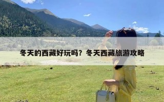 冬天的西藏好玩吗？冬天西藏旅游攻略