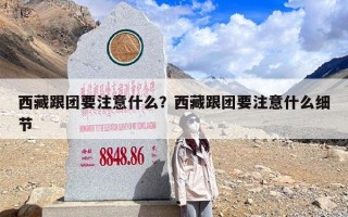 西藏跟团要注意什么？西藏跟团要注意什么细节