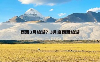 西藏3月旅游？3月底西藏旅游