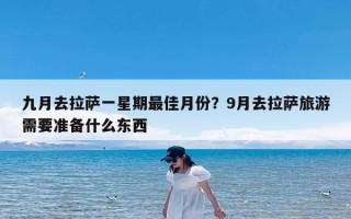 九月去拉萨一星期最佳月份？9月去拉萨旅游需要准备什么东西