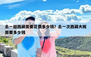 去一趟西藏需要花费多少钱？去一次西藏大概需要多少钱