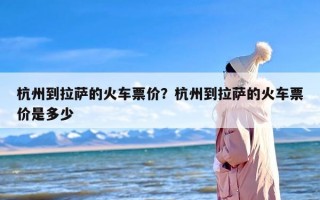 杭州到拉萨的火车票价？杭州到拉萨的火车票价是多少