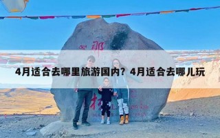 4月适合去哪里旅游国内？4月适合去哪儿玩