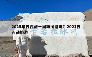 2025年去西藏一周跟团避坑？2021去西藏旅游
