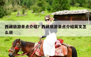 西藏旅游景点介绍？西藏旅游景点介绍英文怎么说