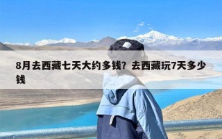 8月去西藏七天大约多钱？去西藏玩7天多少钱