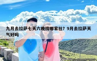 九月去拉萨七天六晚找哪家社？9月去拉萨天气好吗