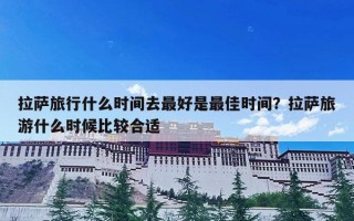 拉萨旅行什么时间去最好是最佳时间？拉萨旅游什么时候比较合适