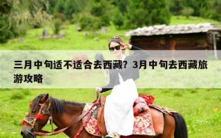 三月中旬适不适合去西藏？3月中旬去西藏旅游攻略