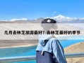 几月去林芝旅游最好？去林芝最好的季节