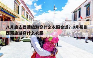 八月底去西藏旅游穿什么衣服合适？8月初到西藏旅游穿什么衣服