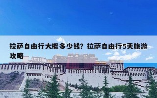 拉萨自由行大概多少钱？拉萨自由行5天旅游攻略