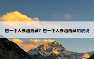 想一个人去趟西藏？想一个人去趟西藏的说说