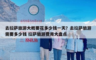 去拉萨旅游大概要花多少钱一天？去拉萨旅游需要多少钱 拉萨旅游费用大盘点