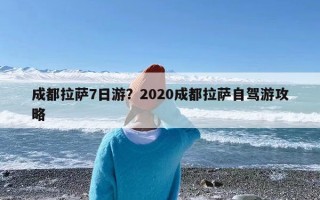 成都拉萨7日游？2020成都拉萨自驾游攻略