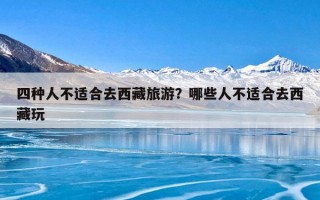 四种人不适合去西藏旅游？哪些人不适合去西藏玩