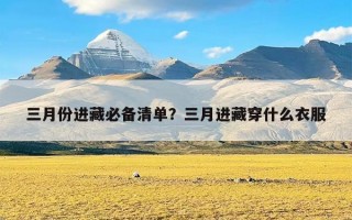 三月份进藏必备清单？三月进藏穿什么衣服
