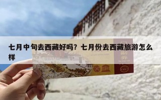 七月中旬去西藏好吗？七月份去西藏旅游怎么样